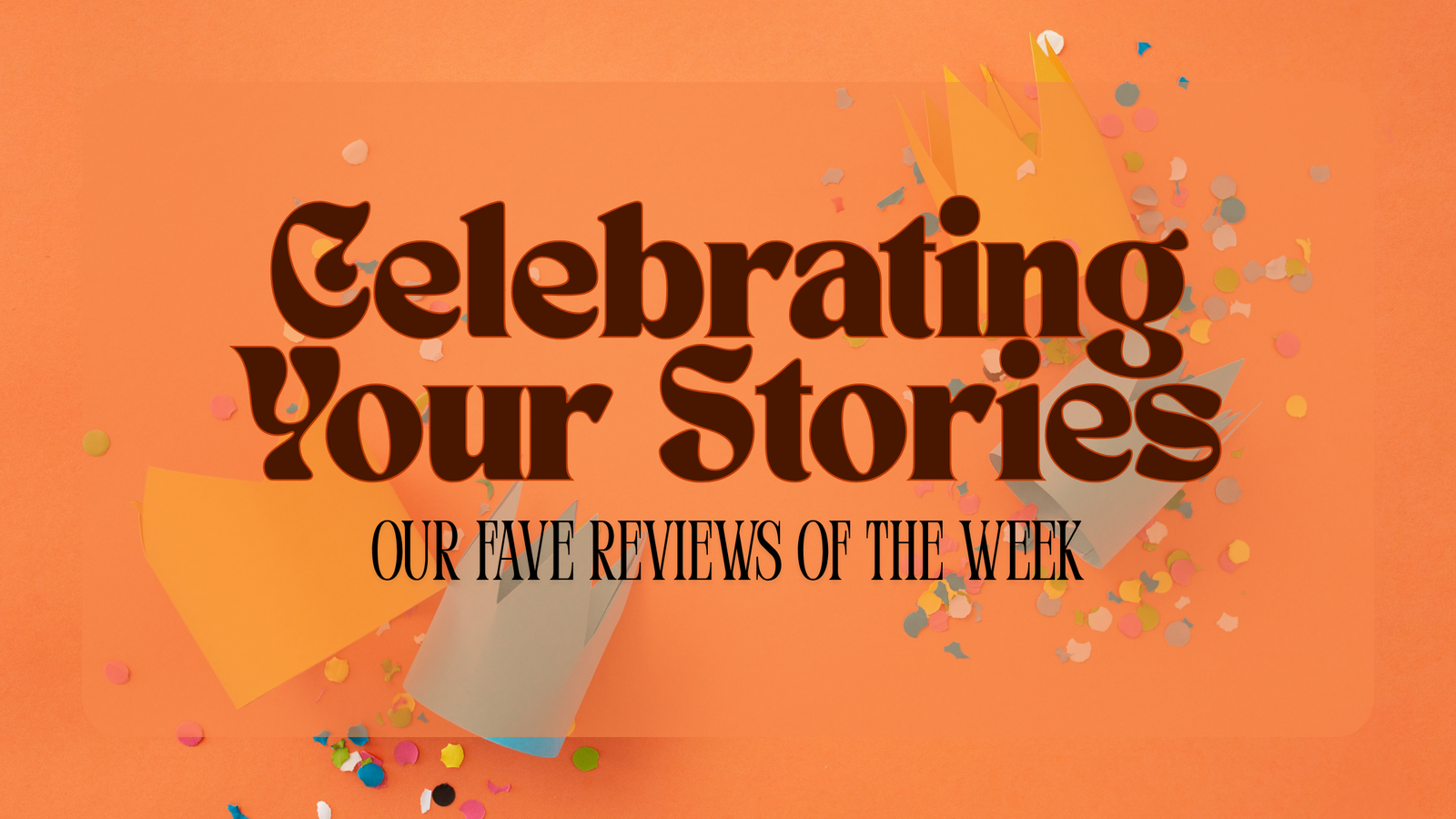 Celebrating Your Stories: Our Fave Reviews of the Week